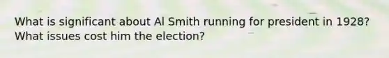 What is significant about Al Smith running for president in 1928? What issues cost him the election?