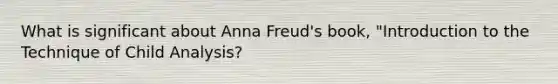 What is significant about Anna Freud's book, "Introduction to the Technique of Child Analysis?