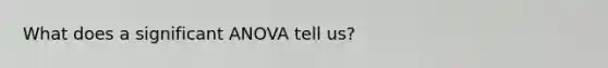 What does a significant ANOVA tell us?