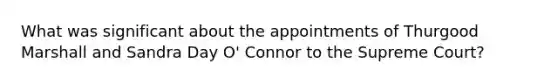 What was significant about the appointments of Thurgood Marshall and Sandra Day O' Connor to the Supreme Court?