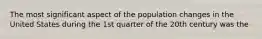 The most significant aspect of the population changes in the United States during the 1st quarter of the 20th century was the