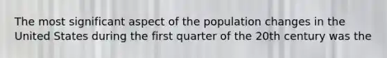 The most significant aspect of the population changes in the United States during the first quarter of the 20th century was the