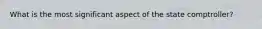 What is the most significant aspect of the state comptroller?