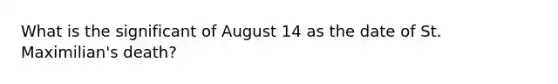 What is the significant of August 14 as the date of St. Maximilian's death?