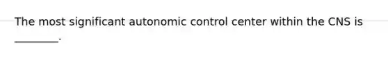 The most significant autonomic control center within the CNS is ________.