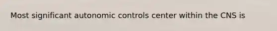 Most significant autonomic controls center within the CNS is