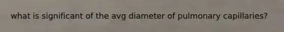 what is significant of the avg diameter of pulmonary capillaries?