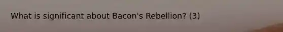 What is significant about Bacon's Rebellion? (3)