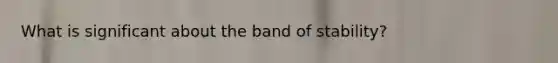 What is significant about the band of stability?