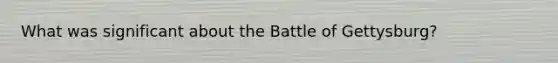 What was significant about the Battle of Gettysburg?