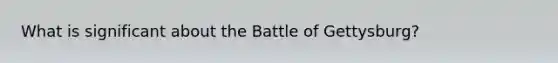 What is significant about the Battle of Gettysburg?