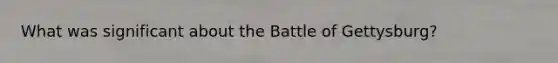 What was significant about the Battle of Gettysburg?