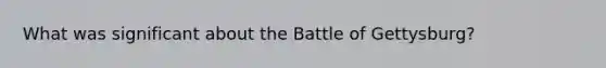 What was significant about the Battle of Gettysburg?