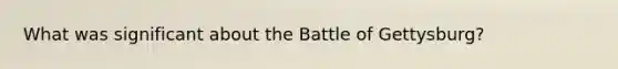 What was significant about the Battle of Gettysburg?