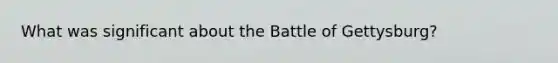 What was significant about the Battle of Gettysburg?