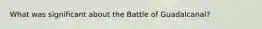 What was significant about the Battle of Guadalcanal?