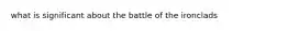 what is significant about the battle of the ironclads