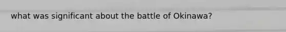 what was significant about the battle of Okinawa?
