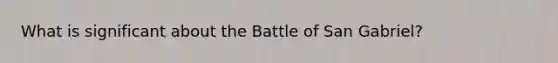 What is significant about the Battle of San Gabriel?