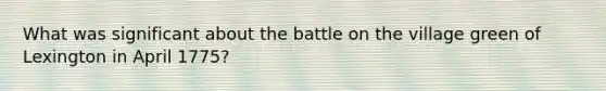 What was significant about the battle on the village green of Lexington in April 1775?