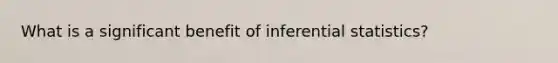 What is a significant benefit of inferential statistics?