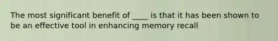 The most significant benefit of ____ is that it has been shown to be an effective tool in enhancing memory recall