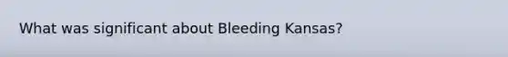 What was significant about Bleeding Kansas?