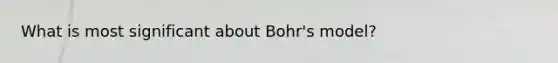 What is most significant about Bohr's model?