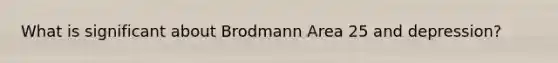 What is significant about Brodmann Area 25 and depression?