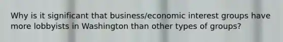 Why is it significant that business/economic interest groups have more lobbyists in Washington than other types of groups?