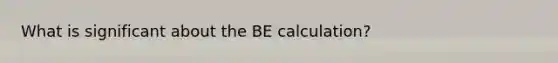 What is significant about the BE calculation?