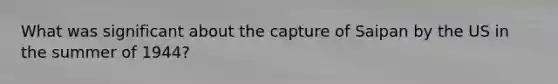 What was significant about the capture of Saipan by the US in the summer of 1944?
