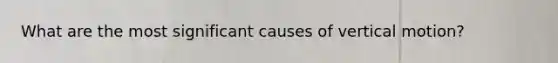 What are the most significant causes of vertical motion?
