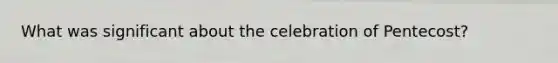 What was significant about the celebration of Pentecost?