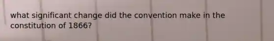 what significant change did the convention make in the constitution of 1866?