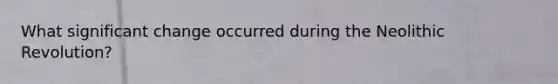 What significant change occurred during the Neolithic Revolution?
