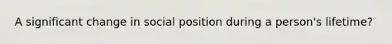 A significant change in social position during a person's lifetime?