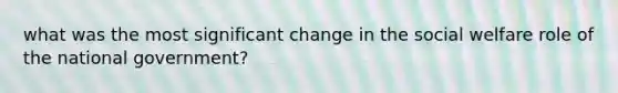 what was the most significant change in the social welfare role of the national government?