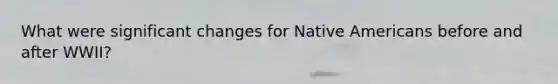 What were significant changes for Native Americans before and after WWII?