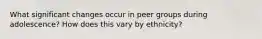 What significant changes occur in peer groups during adolescence? How does this vary by ethnicity?