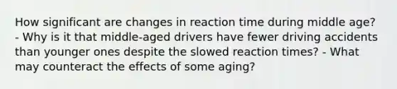 How significant are changes in reaction time during middle age? - Why is it that middle-aged drivers have fewer driving accidents than younger ones despite the slowed reaction times? - What may counteract the effects of some aging?