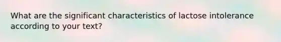 What are the significant characteristics of lactose intolerance according to your text?