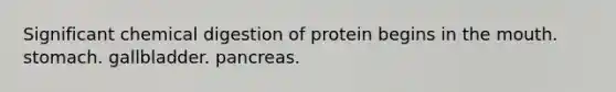 Significant chemical digestion of protein begins in the mouth. stomach. gallbladder. pancreas.