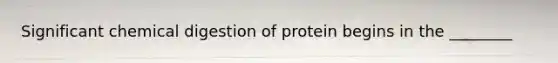 Significant chemical digestion of protein begins in the ________