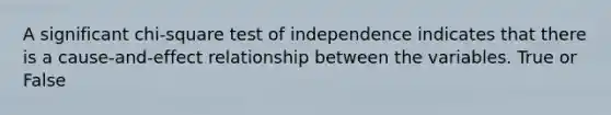 A significant chi-square test of independence indicates that there is a cause-and-effect relationship between the variables. True or False