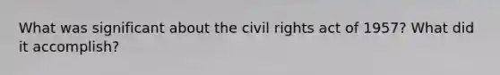 What was significant about the civil rights act of 1957? What did it accomplish?