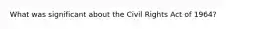 What was significant about the Civil Rights Act of 1964?