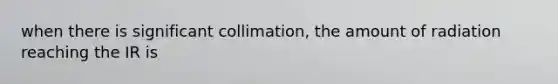 when there is significant collimation, the amount of radiation reaching the IR is