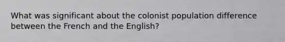 What was significant about the colonist population difference between the French and the English?