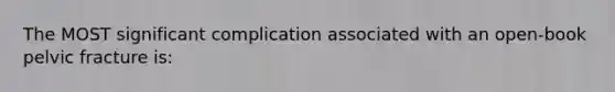 The MOST significant complication associated with an open-book pelvic fracture is: